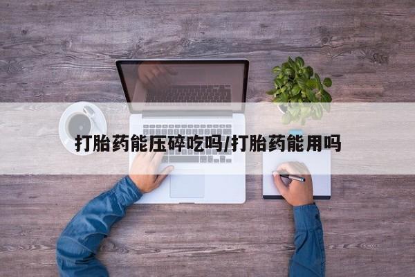 购买米非司酮片的联系方式打胎药能压碎吃吗/打胎药能用吗