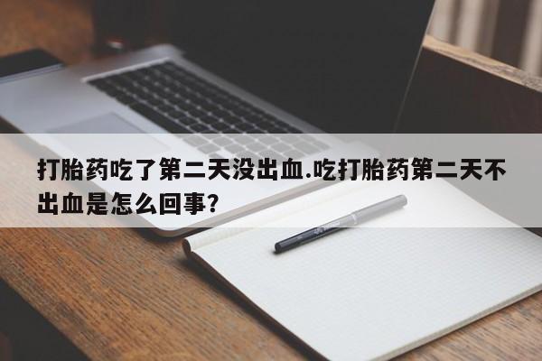 购买米非司酮片的联系方式打胎药吃了第二天没出血.吃打胎药第二天不出血是怎么回事？