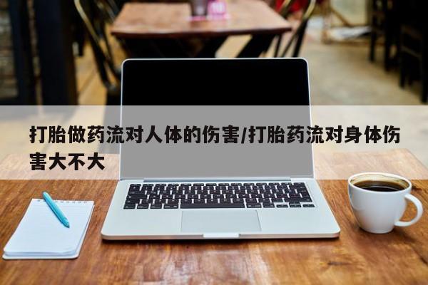 购买米非司酮片的联系方式打胎做药流对人体的伤害/打胎药流对身体伤害大不大