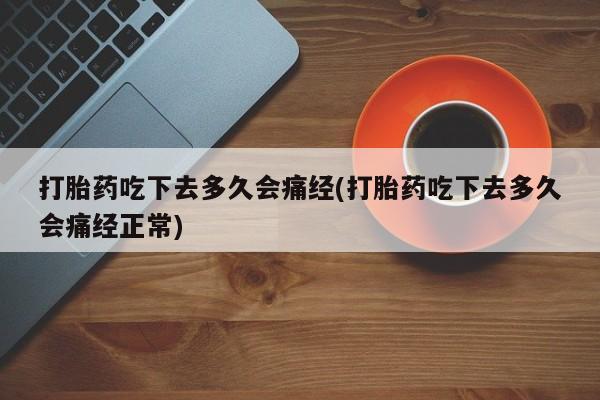 购买米非司酮片的联系方式打胎药吃下去多久会痛经(打胎药吃下去多久会痛经正常)