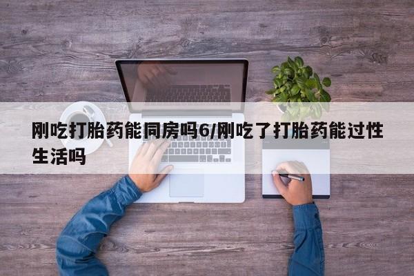 购买米非司酮片的联系方式刚吃打胎药能同房吗6/刚吃了打胎药能过性生活吗