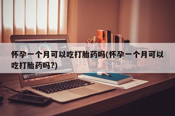 购买米非司酮片的联系方式怀孕一个月可以吃打胎药吗(怀孕一个月可以吃打胎药吗?)
