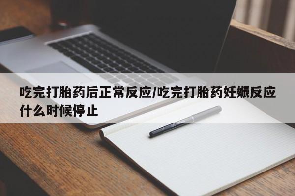 购买米非司酮片的联系方式吃完打胎药后正常反应/吃完打胎药妊娠反应什么时候停止