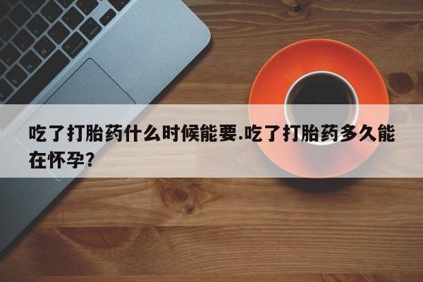 购买米非司酮片的联系方式吃了打胎药什么时候能要.吃了打胎药多久能在怀孕？