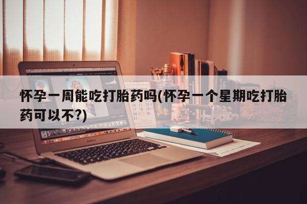 购买米非司酮片的联系方式怀孕一周能吃打胎药吗(怀孕一个星期吃打胎药可以不?)