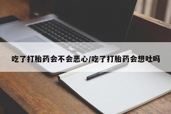 购买米非司酮片的联系方式吃了打胎药会不会恶心/吃了打胎药会想吐吗