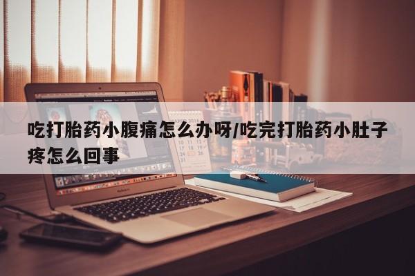 购买米非司酮片的联系方式吃打胎药小腹痛怎么办呀/吃完打胎药小肚子疼怎么回事
