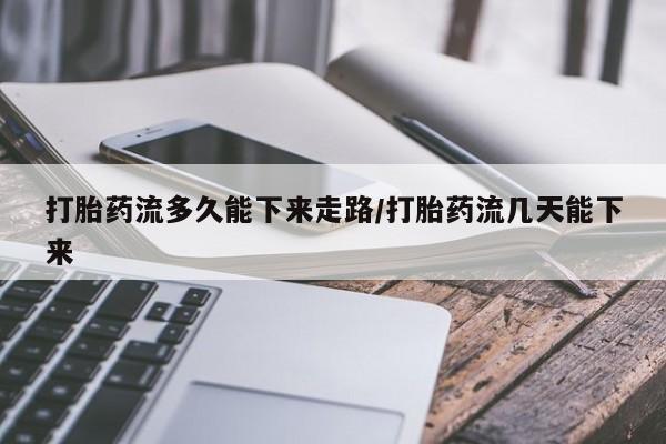 购买米非司酮片的联系方式打胎药流多久能下来走路/打胎药流几天能下来