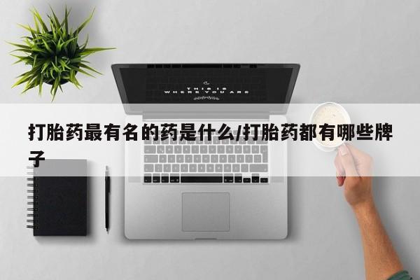 购买米非司酮片的联系方式打胎药最有名的药是什么/打胎药都有哪些牌子