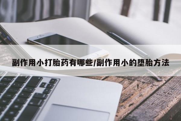 购买米非司酮片的联系方式副作用小打胎药有哪些/副作用小的堕胎方法
